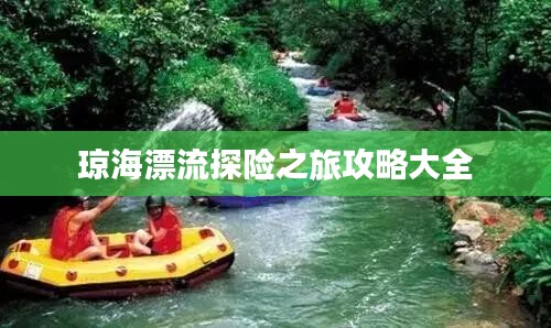 琼海漂流探险之旅攻略大全