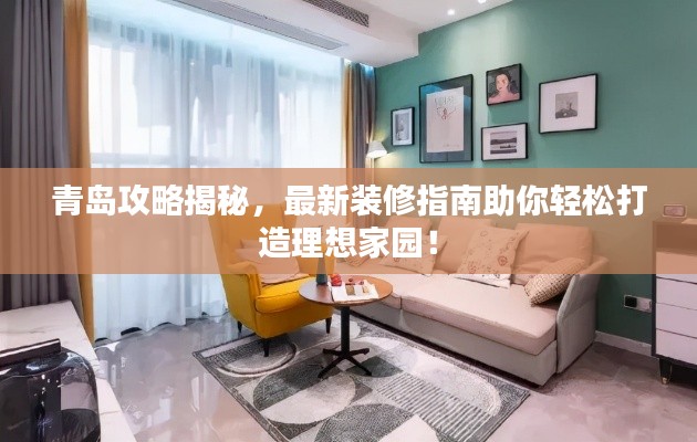 青岛攻略揭秘，最新装修指南助你轻松打造理想家园！