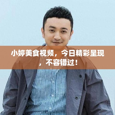 小婷美食视频，今日精彩呈现，不容错过！