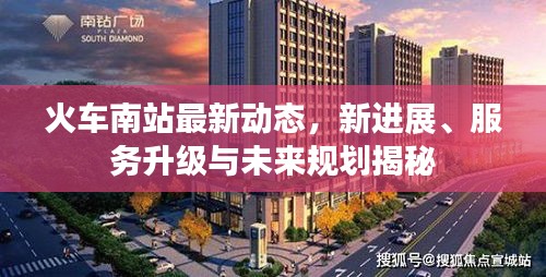 火车南站最新动态，新进展、服务升级与未来规划揭秘