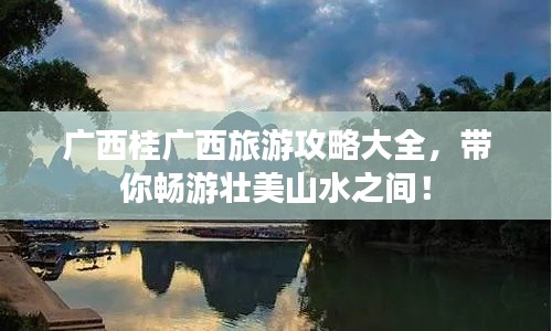 广西桂广西旅游攻略大全，带你畅游壮美山水之间！