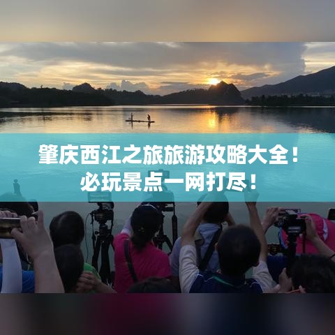 肇庆西江之旅旅游攻略大全！必玩景点一网打尽！