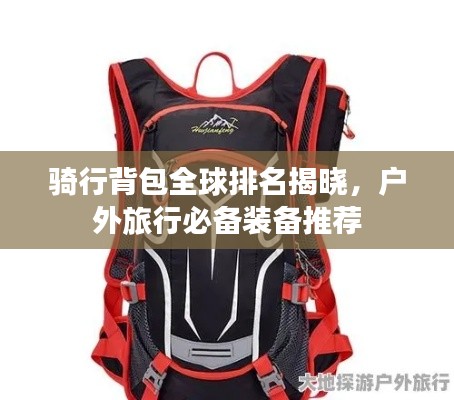 骑行背包全球排名揭晓，户外旅行必备装备推荐