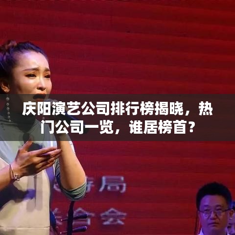 庆阳演艺公司排行榜揭晓，热门公司一览，谁居榜首？