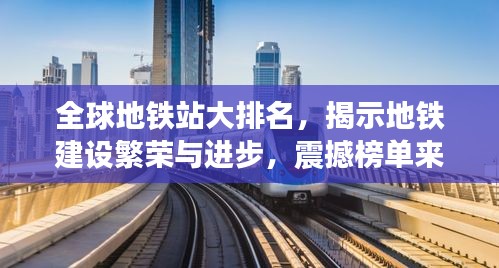 全球地铁站大排名，揭示地铁建设繁荣与进步，震撼榜单来袭！