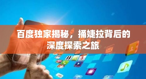 百度独家揭秘，捅婕拉背后的深度探索之旅