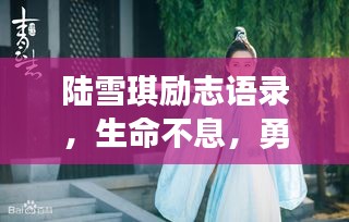 陆雪琪励志语录，生命不息，勇往直前！