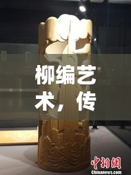 柳编艺术，传统与现代的融合之美，探寻技艺魅力，百度带你领略风采！