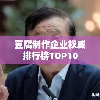 豆腐制作企业权威排行榜TOP10