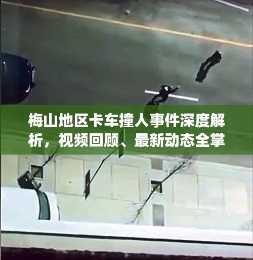 梅山地区卡车撞人事件深度解析，视频回顾、最新动态全掌握