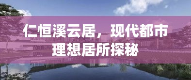 仁恒溪云居，现代都市理想居所探秘
