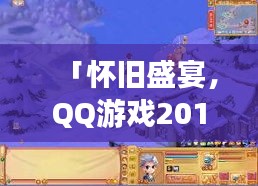 「怀旧盛宴，QQ游戏2013老版本重现，重温经典乐趣」