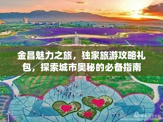 金昌魅力之旅，独家旅游攻略礼包，探索城市奥秘的必备指南
