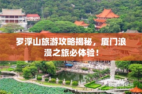 罗浮山旅游攻略揭秘，厦门浪漫之旅必体验！