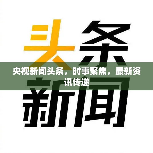 央视新闻头条，时事聚焦，最新资讯传递