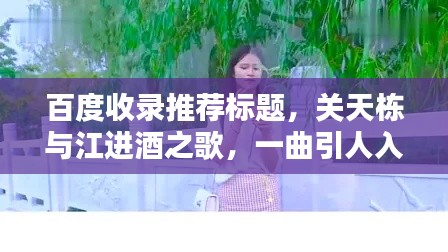 百度收录推荐标题，关天栋与江进酒之歌，一曲引人入胜的美妙旋律