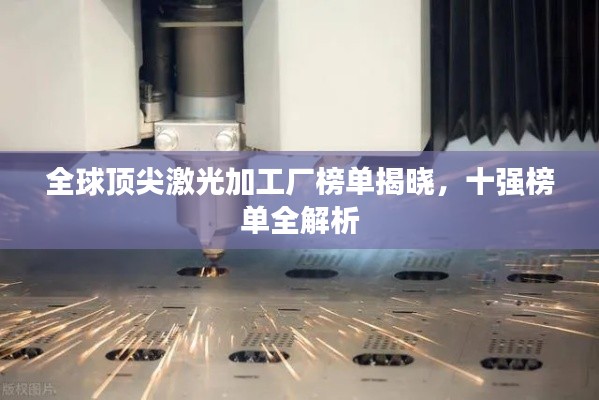 全球顶尖激光加工厂榜单揭晓，十强榜单全解析