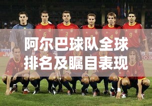 阿尔巴球队全球排名及瞩目表现