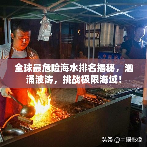 全球最危险海水排名揭秘，汹涌波涛，挑战极限海域！
