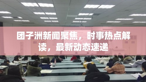 团子洲新闻聚焦，时事热点解读，最新动态速递