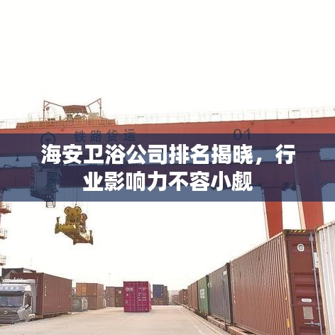 海安卫浴公司排名揭晓，行业影响力不容小觑