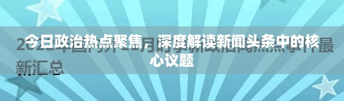 今日政治热点聚焦，深度解读新闻头条中的核心议题