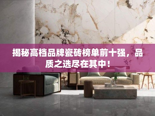 揭秘高档品牌瓷砖榜单前十强，品质之选尽在其中！
