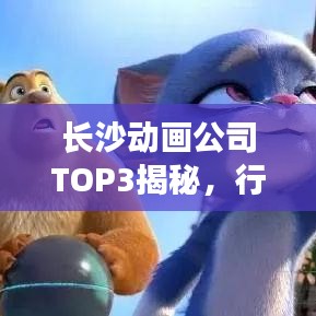 长沙动画公司TOP3揭秘，行业领军者的风采展示