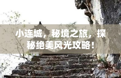 小连城，秘境之旅，探秘绝美风光攻略！