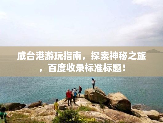 咸台港游玩指南，探索神秘之旅，百度收录标准标题！