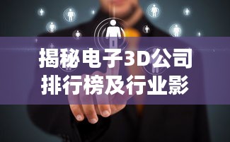 揭秘电子3D公司排行榜及行业影响力不容小觑！