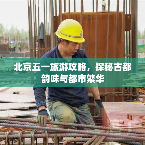 北京五一旅游攻略，探秘古都韵味与都市繁华