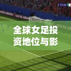 全球女足投资地位与影响力飙升，揭秘其在世界舞台上的崛起之路