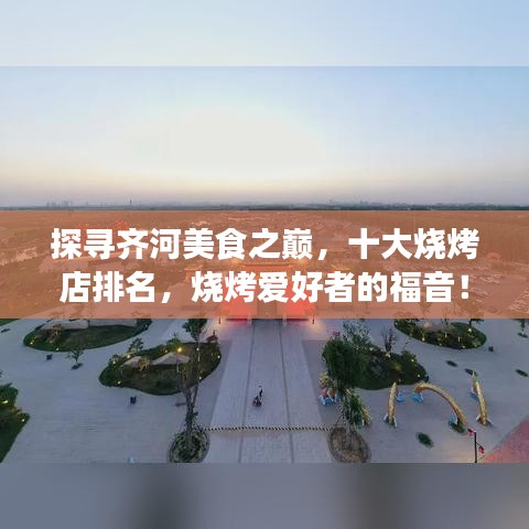 探寻齐河美食之巅，十大烧烤店排名，烧烤爱好者的福音！