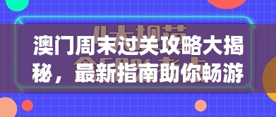 澳门周末过关攻略大揭秘，最新指南助你畅游无阻！