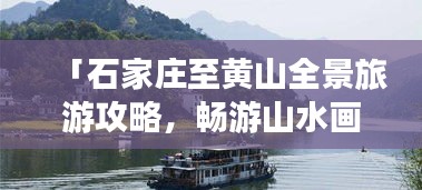 「石家庄至黄山全景旅游攻略，畅游山水画廊，体验别样风情！」