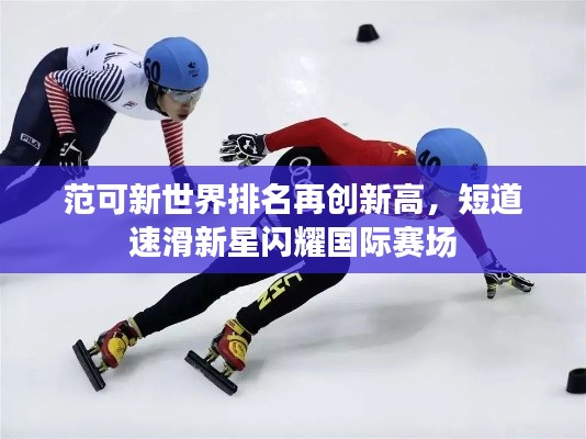 范可新世界排名再创新高，短道速滑新星闪耀国际赛场