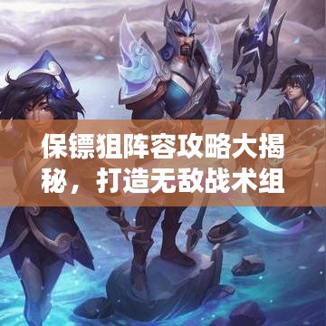 保镖狙阵容攻略大揭秘，打造无敌战术组合！