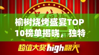 榆树烧烤盛宴TOP10榜单揭晓，独特风味等你来品味！