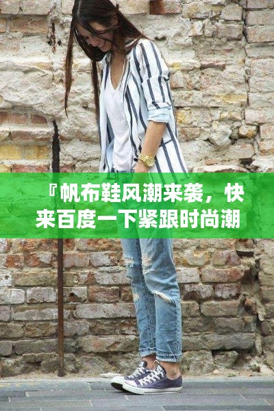 『帆布鞋风潮来袭，快来百度一下紧跟时尚潮流！』