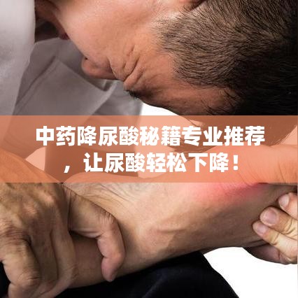 中药降尿酸秘籍专业推荐，让尿酸轻松下降！