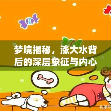 梦境揭秘，涨大水背后的深层象征与内心情感映射解析