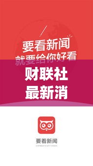 财联社最新消息速递，今日头条热点聚焦