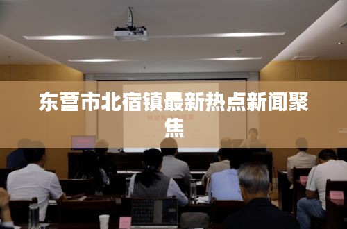 东营市北宿镇最新热点新闻聚焦