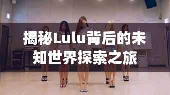 揭秘Lulu背后的未知世界探索之旅