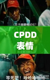 CPDD表情包最新搞笑风潮，掀起网络娱乐狂欢！