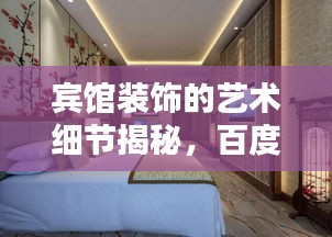 宾馆装饰的艺术细节揭秘，百度带你领略装饰之美