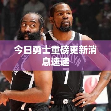 今日勇士重磅更新消息速递