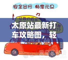 太原站最新打车攻略图，轻松掌握太原出行秘籍，助你出行无忧！