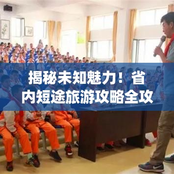 揭秘未知魅力！省内短途旅游攻略全攻略